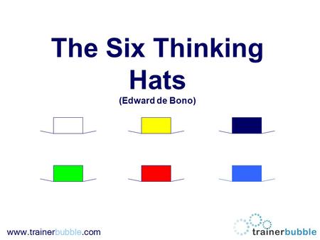 Www.trainerbubble.com The Six Thinking Hats (Edward de Bono)