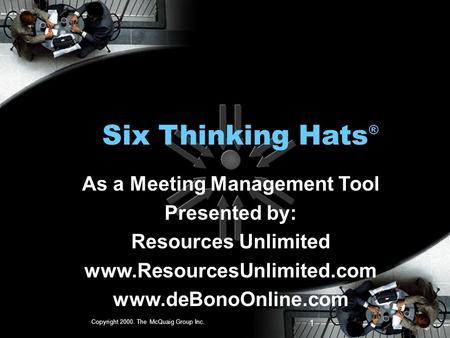 Copyright 2000. The McQuaig Group Inc. 1 Six Thinking Hats ® As a Meeting Management Tool Presented by: Resources Unlimited www.ResourcesUnlimited.com.