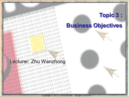 Copyright © 2002 by Harcourt, Inc. All rights reserved. Topic 3 : Business Objectives Lecturer: Zhu Wenzhong.