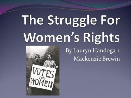 By Lauryn Handoga + Mackenzie Brewin. The Struggle For Women’s Rights The women’s movements group concentrated primarily on gaining voting rights for.