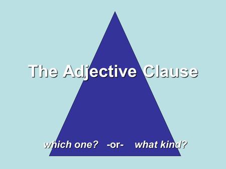 The Adjective Clause which one? -or- what kind?. Adjectives Modify: NOUNS and PRONOUNS An adjective phrase modifies a NOUN or PRONOUN and An adjective.