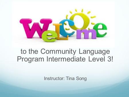 To the Community Language Program Intermediate Level 3! Instructor: Tina Song.