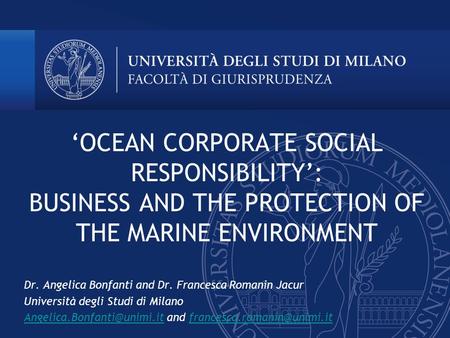‘OCEAN CORPORATE SOCIAL RESPONSIBILITY’: BUSINESS AND THE PROTECTION OF THE MARINE ENVIRONMENT Dr. Angelica Bonfanti and Dr. Francesca Romanin Jacur Università.