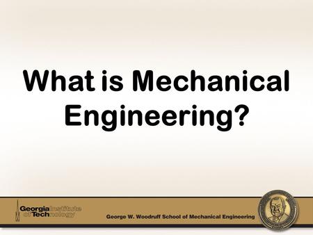 What is Mechanical Engineering?. Finding creative solutions to difficult problems! Perhaps the broadest of all the engineering disciplines. Working with.