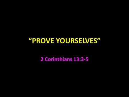 “PROVE YOURSELVES” 2 Corinthians 13:3-5. 2 Corinthians Paul was concerned how Corinth would react to his first epistle 1:23-2:2 Titus returned with a.