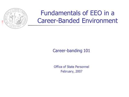 Fundamentals of EEO in a Career-Banded Environment Career-banding 101 Office of State Personnel February, 2007.