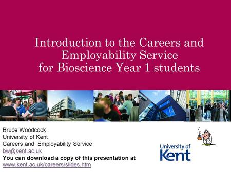 Introduction to the Careers and Employability Service for Bioscience Year 1 students Bruce Woodcock University of Kent Careers and Employability Service.