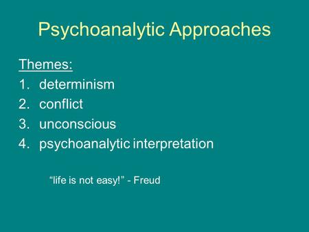 Psychoanalytic Approaches Themes: 1.determinism 2.conflict 3.unconscious 4.psychoanalytic interpretation “life is not easy!” - Freud.