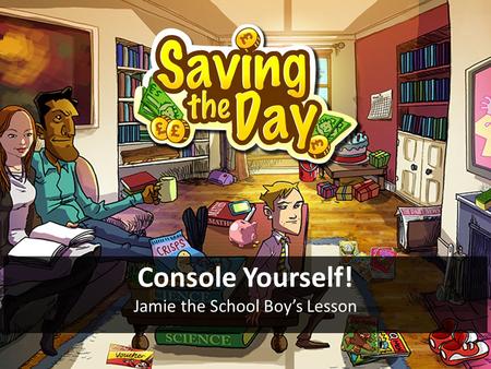 Console Yourself! Jamie the School Boy’s Lesson. Objective To help Jamie buy a console and save £100 Starter Can you think of all the major things that.