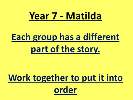 Year 7 - Matilda Each group has a different part of the story. Work together to put it into order.