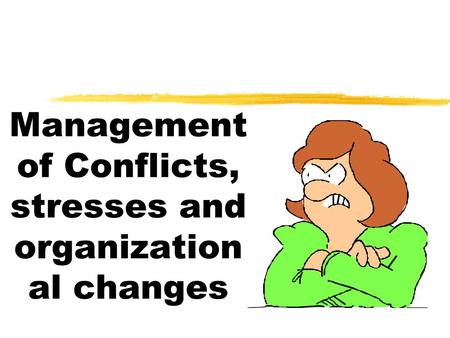 Management of Conflicts, stresses and organization al changes.