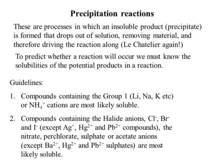 Precipitation reactions These are processes in which an insoluble product (precipitate) is formed that drops out of solution, removing material, and therefore.
