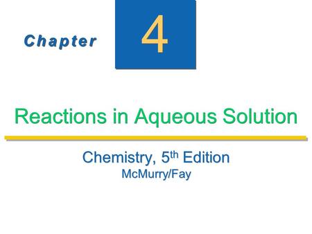 C h a p t e rC h a p t e r C h a p t e rC h a p t e r 4 4 Reactions in Aqueous Solution Chemistry, 5 th Edition McMurry/Fay Chemistry, 5 th Edition McMurry/Fay.
