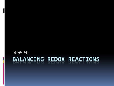 Pg 646 - 651. Balancing Redox Reaction  Can use “old” way: Ag (s) + Fe(NO3)3 (aq)  Fe (s) + AgNO3 (aq)  But what if we have a reaction that looks like.