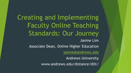 Creating and Implementing Faculty Online Teaching Standards: Our Journey Janine Lim Associate Dean, Online Higher Education Andrews.