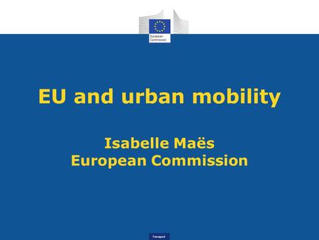 EU and urban mobility Isabelle Maës European Commission