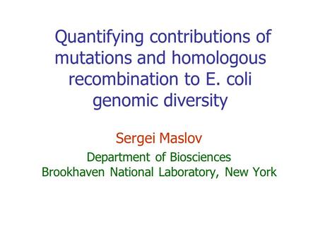 Quantifying contributions of mutations and homologous recombination to E. coli genomic diversity Sergei Maslov Department of Biosciences Brookhaven National.