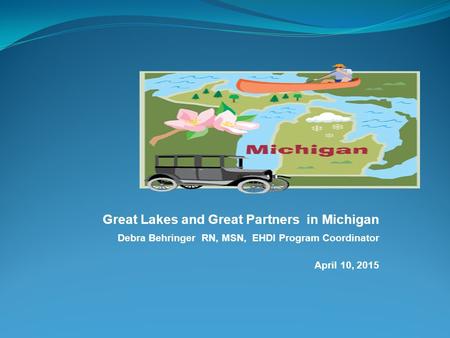 Great Lakes and Great Partners in Michigan Debra Behringer RN, MSN, EHDI Program Coordinator April 10, 2015.