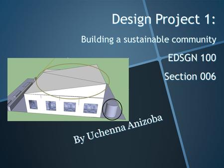 Design Project 1: Building a sustainable community EDSGN 100 Section 006 By Uchenna Anizoba.