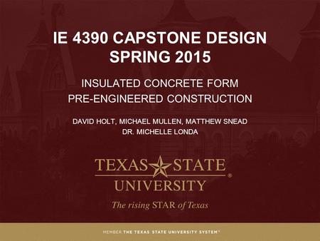 IE 4390 CAPSTONE DESIGN SPRING 2015 INSULATED CONCRETE FORM PRE-ENGINEERED CONSTRUCTION DAVID HOLT, MICHAEL MULLEN, MATTHEW SNEAD DR. MICHELLE LONDA.