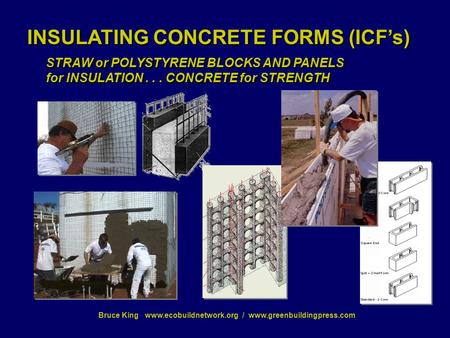 Bruce King www.ecobuildnetwork.org / www.greenbuildingpress.com INSULATING CONCRETE FORMS (ICF’s) STRAW or POLYSTYRENE BLOCKS AND PANELS for INSULATION...