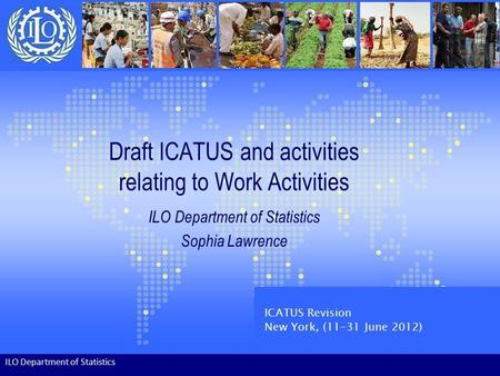 Draft ICATUS and activities relating to Work Activities ILO Department of Statistics Sophia Lawrence ILO Department of Statistics ICATUS Revision New York,