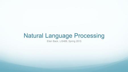 Natural Language Processing Ellen Back, LIS489, Spring 2015.