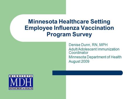 Minnesota Healthcare Setting Employee Influenza Vaccination Program Survey Denise Dunn, RN, MPH Adult/Adolescent Immunization Coordinator Minnesota Department.
