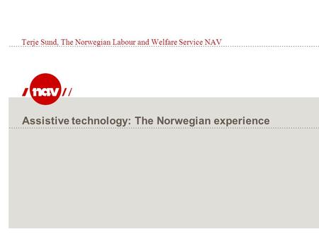 Assistive technology: The Norwegian experience Terje Sund, The Norwegian Labour and Welfare Service NAV.