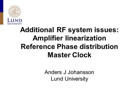 Additional RF system issues: Amplifier linearization Reference Phase distribution Master Clock Anders J Johansson Lund University.