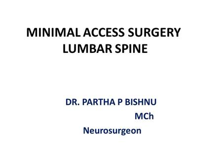 MINIMAL ACCESS SURGERY LUMBAR SPINE DR. PARTHA P BISHNU MCh Neurosurgeon.