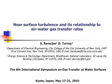 Near surface turbulence and its relationship to air-water gas transfer rates S. Banerjee 1 D. Turney 2 1 Department of Chemical Engineering, City College.