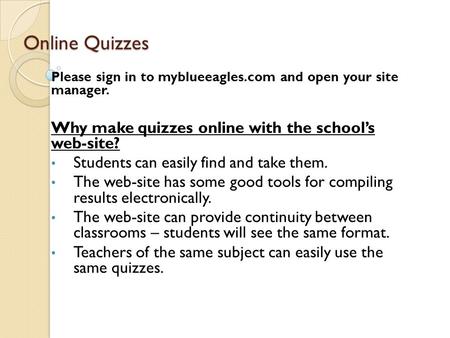 Online Quizzes Please sign in to myblueeagles.com and open your site manager. Why make quizzes online with the school’s web-site? Students can easily find.