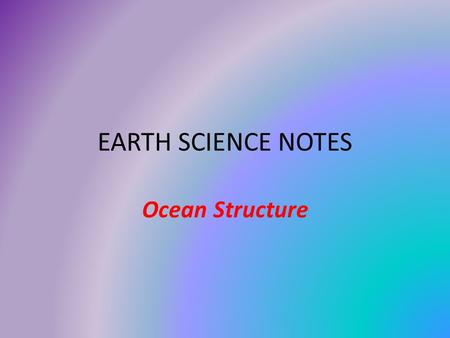 EARTH SCIENCE NOTES Ocean Structure. Objectives I can… Recall shoreline features Describe the features of the ocean floor. Describe the layers of the.