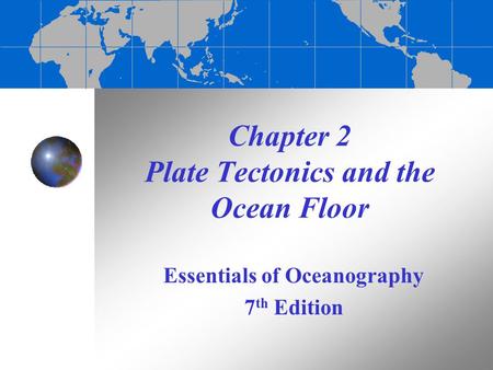 Chapter 2 Plate Tectonics and the Ocean Floor Essentials of Oceanography 7 th Edition.