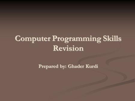 Computer Programming Skills Revision Prepared by: Ghader Kurdi.