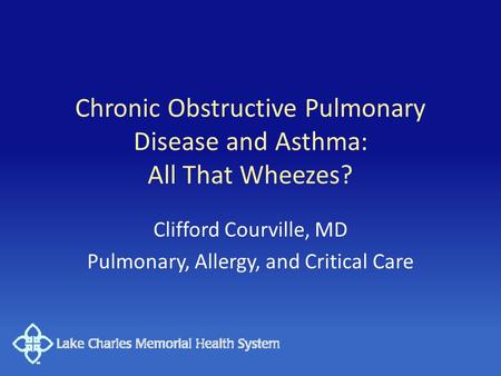 Chronic Obstructive Pulmonary Disease and Asthma: All That Wheezes? Clifford Courville, MD Pulmonary, Allergy, and Critical Care.