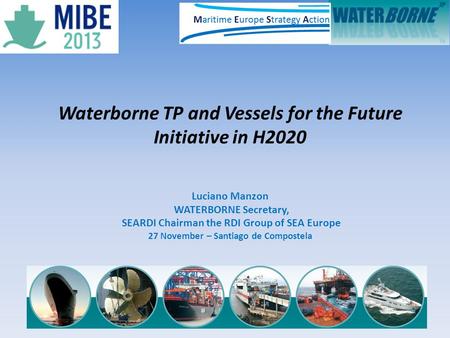Waterborne TP and Vessels for the Future Initiative in H2020 Luciano Manzon WATERBORNE Secretary, SEARDI Chairman the RDI Group of SEA Europe 27 November.