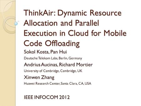 ThinkAir: Dynamic Resource Allocation and Parallel Execution in Cloud for Mobile Code Offloading Sokol Kosta, Pan Hui Deutsche Telekom Labs, Berlin, Germany.