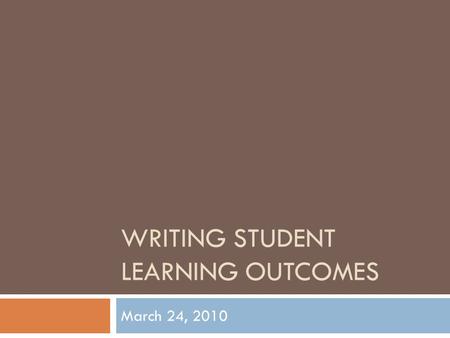 WRITING STUDENT LEARNING OUTCOMES March 24, 2010.