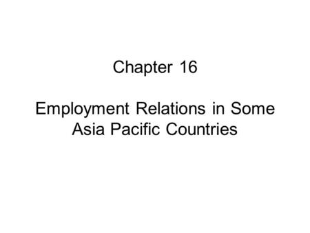 Chapter 16 Employment Relations in Some Asia Pacific Countries.