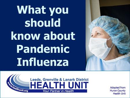 Adapted from Huron County Health Unit What you should know about Pandemic Influenza.