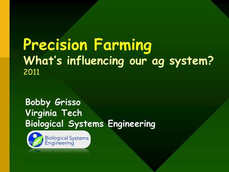 Precision Farming What’s influencing our ag system? 2011 Bobby Grisso Virginia Tech Biological Systems Engineering.