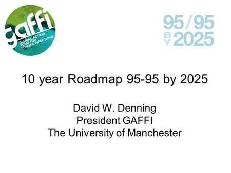 10 year Roadmap 95-95 by 2025 David W. Denning President GAFFI The University of Manchester.