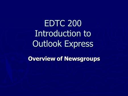 EDTC 200 Introduction to Outlook Express Overview of Newsgroups.
