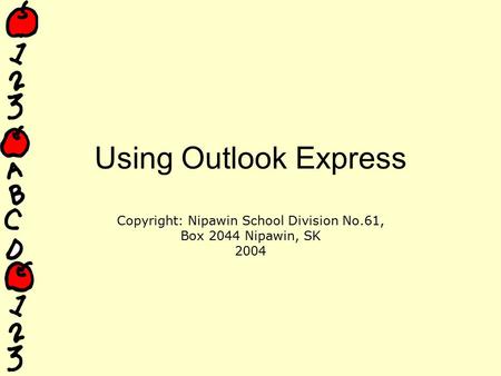 Using Outlook Express Copyright: Nipawin School Division No.61, Box 2044 Nipawin, SK 2004.