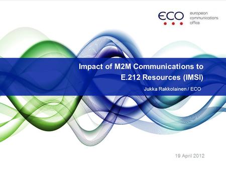 19 April 2012 Impact of M2M Communications to E.212 Resources (IMSI) Jukka Rakkolainen / ECO.