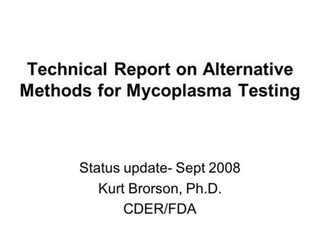 Technical Report on Alternative Methods for Mycoplasma Testing Status update- Sept 2008 Kurt Brorson, Ph.D. CDER/FDA.