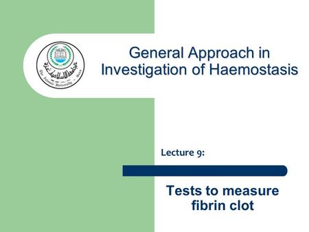 Tests to measure fibrin clot Lecture 9: General Approach in Investigation of Haemostasis.