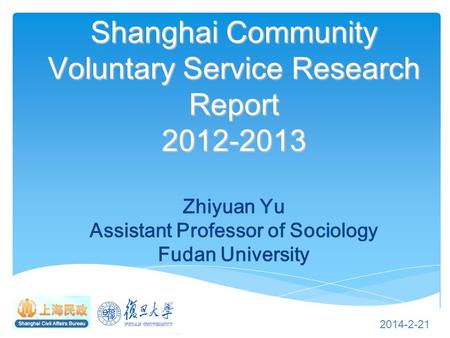 Shanghai Community Voluntary Service Research Report 2012-2013 Shanghai Community Voluntary Service Research Report 2012-2013 Zhiyuan Yu Assistant Professor.